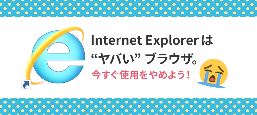 Internet Explorerは ヤバい ブラウザ 今すぐ使用をやめよう 株式