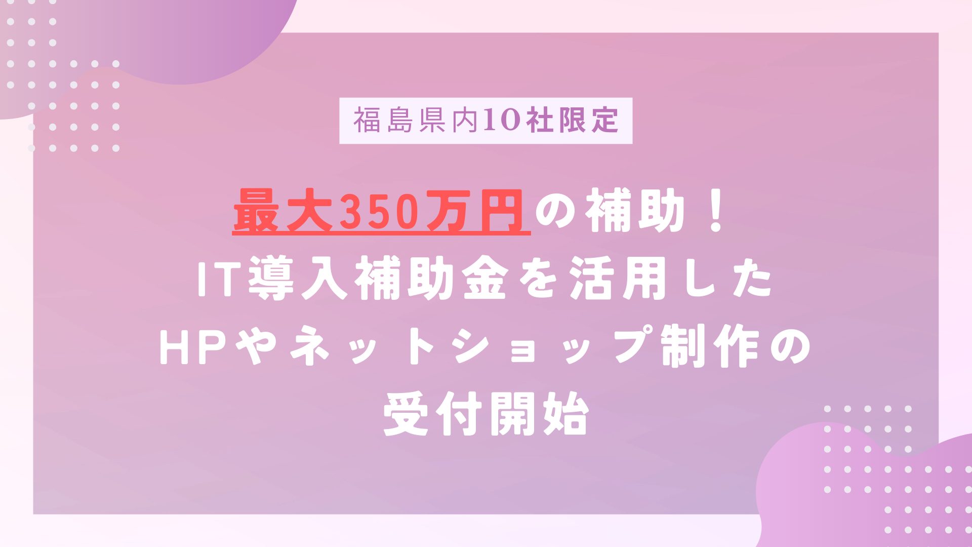 福島県内10社限定】最大350万円の補助！IT導入補助金を活用したHPやネットショップ制作の受付開始 | 株式会社ハタフル